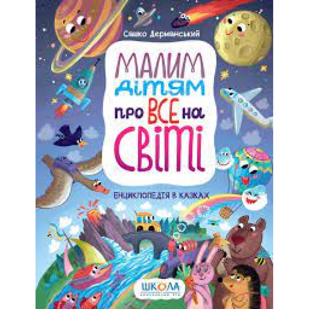 МАЛИМ ДІТЯМ ПРО ВСЕ НА СВІТІ енциклопедія в казках С.Дерманський Школа